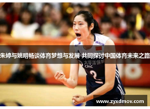朱婷与姚明畅谈体育梦想与发展 共同探讨中国体育未来之路
