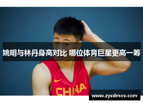 姚明与林丹身高对比 哪位体育巨星更高一筹