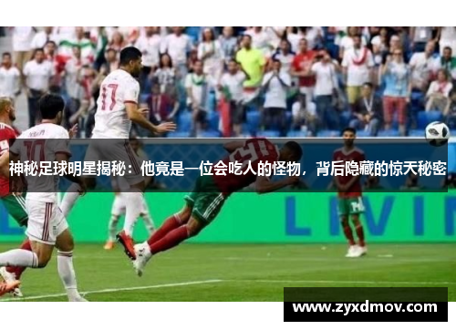 神秘足球明星揭秘：他竟是一位会吃人的怪物，背后隐藏的惊天秘密