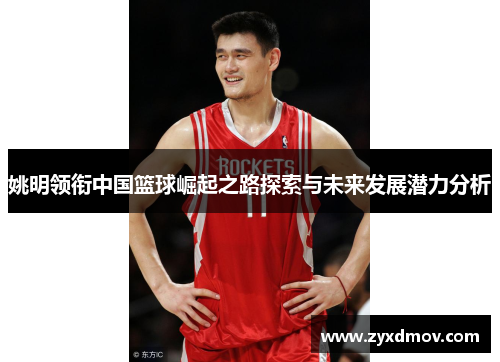 姚明领衔中国篮球崛起之路探索与未来发展潜力分析
