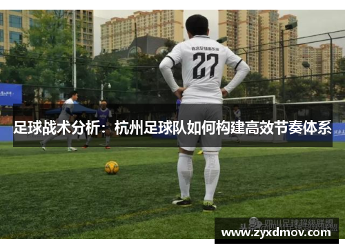 足球战术分析：杭州足球队如何构建高效节奏体系