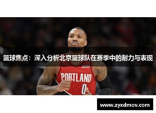 篮球焦点：深入分析北京篮球队在赛季中的耐力与表现
