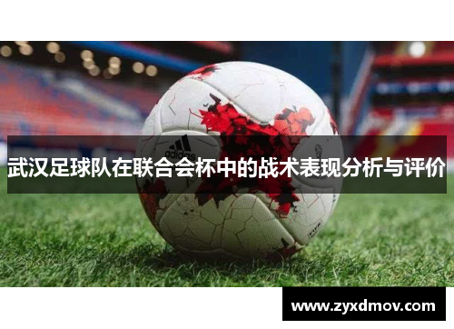 武汉足球队在联合会杯中的战术表现分析与评价