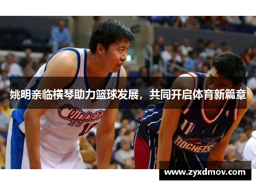 姚明亲临横琴助力篮球发展，共同开启体育新篇章