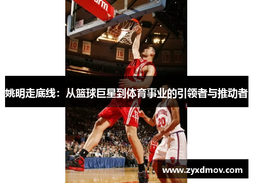 姚明走底线：从篮球巨星到体育事业的引领者与推动者