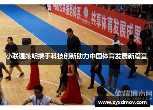 小联通姚明携手科技创新助力中国体育发展新篇章