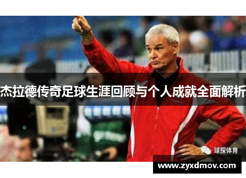 杰拉德传奇足球生涯回顾与个人成就全面解析