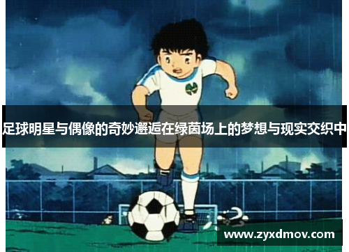 足球明星与偶像的奇妙邂逅在绿茵场上的梦想与现实交织中
