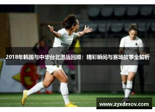 2018年韩国与中华台北激战回顾：精彩瞬间与赛场故事全解析