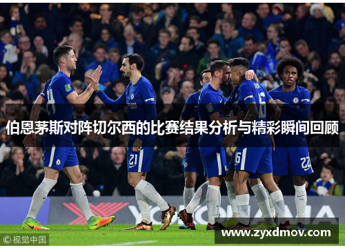 伯恩茅斯对阵切尔西的比赛结果分析与精彩瞬间回顾