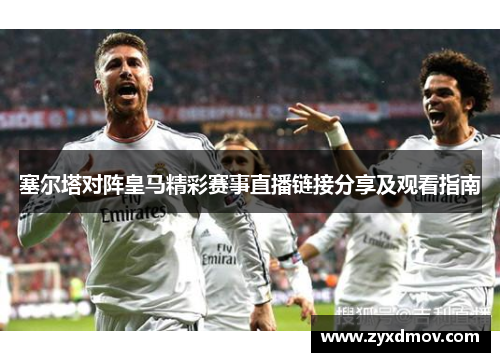塞尔塔对阵皇马精彩赛事直播链接分享及观看指南