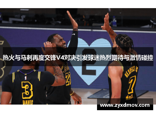 热火与马刺再度交锋V4对决引发球迷热烈期待与激情碰撞