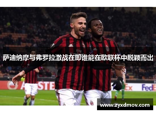 萨迪纳摩与弗罗拉激战在即谁能在欧联杯中脱颖而出